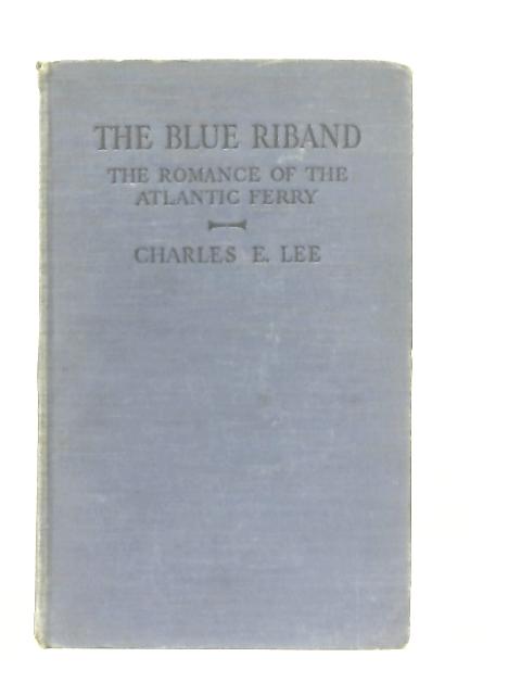 The Blue Riband, The Romance of the Atlantic Ferry By Charles E. Lee