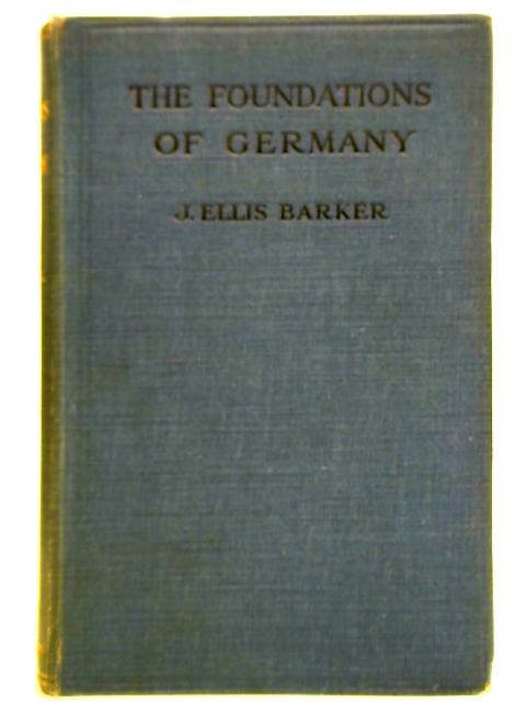 The Foundations of Germany. A Documentary Account Revealing the Causes of her Strength, Wealth and Efficiency. By J. Elllis Barker