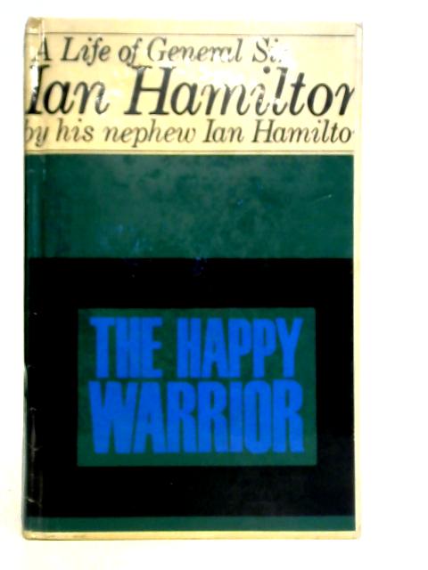 The Happy Warrior: A Life of General Sir Ian Hamilton By Ian Hamilton