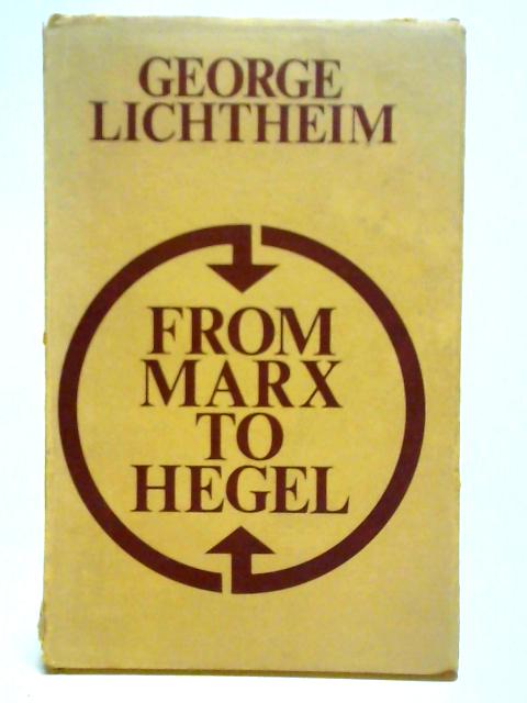 From Marx to Hegel and Other Essays By George Lichtheim