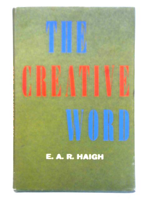 The Creative Word By E. A. R. Haigh