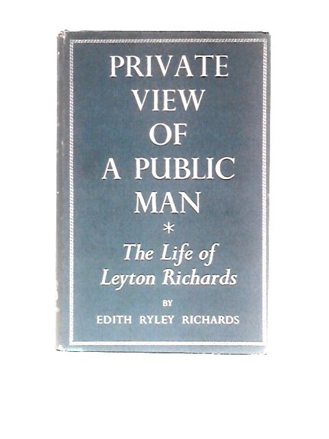 Private View Of A Public Man The Life Of Leyton Richards By E.R.Richards