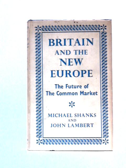 Britain And The New Europe: The Future Of The Common Market By Michael Shanks