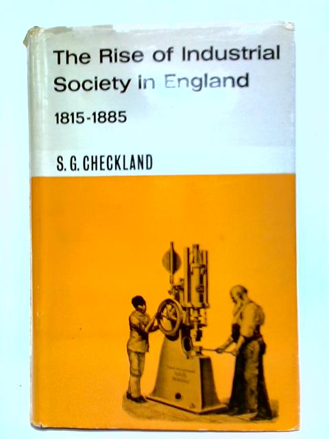 The Rise of Industrial Society in England: 1815-1885 By S. G. Checkland