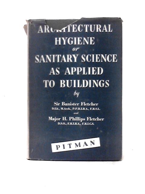 Architectural Hygiene or Sanitory Science as Applied to Buildings By Sir Banister & Major H. Phillips Fletcher