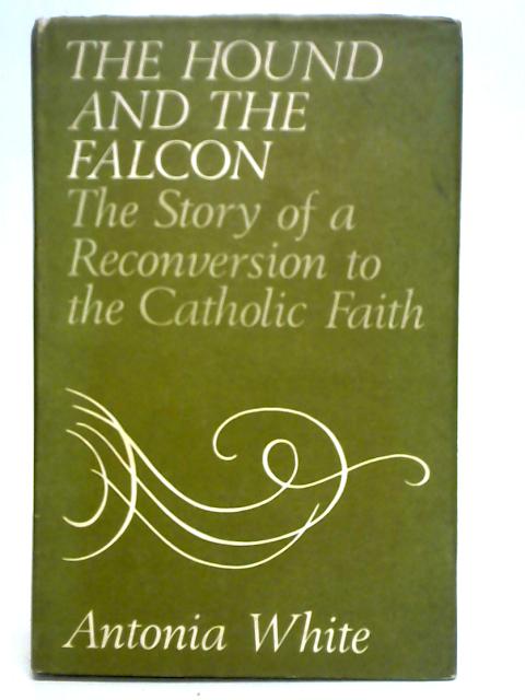 The Hound and the Falcon: The Story of a Reconversion to the Catholic Faith By Antonia White