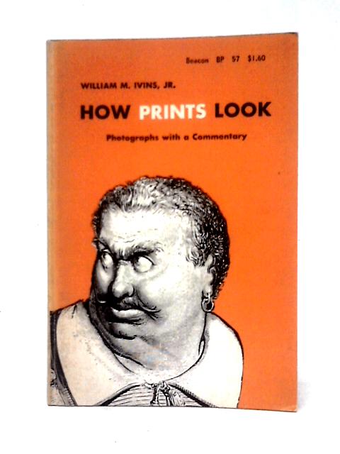 How Prints Look: Photographs With a Commentary By William M. Ivins, Jr