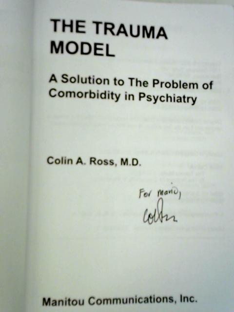 The Trauma Model: A Solution to the Problem of Comorbidity in Psychiatry By Colin A. Ross