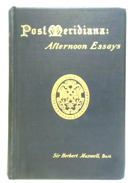 Post Meridiana: Afternoon Essays By Sir Herbert Maxwell