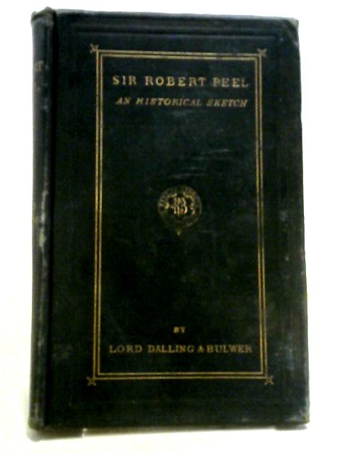 Sir Robert Peel: An Historical Sketch von Henry, Lord Dalling and Bulwer