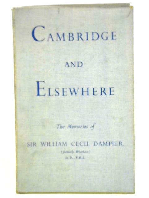 Cambridge And Elsewhere: The Memories Of Sir William Cecil Dampier, Formerly Whetham von Sir William Cecil Dampier