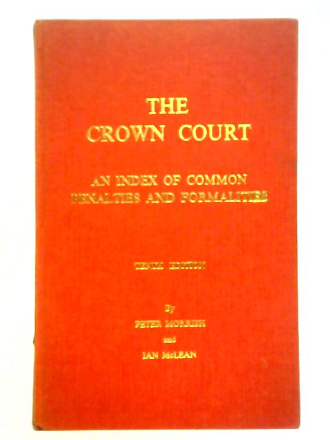 Crown Court: An Index of Common Penalties and Formalities in Cases Tried on Indictment or Committed for Sentence and Appeals in Criminal Proceedings By Peter Morrish