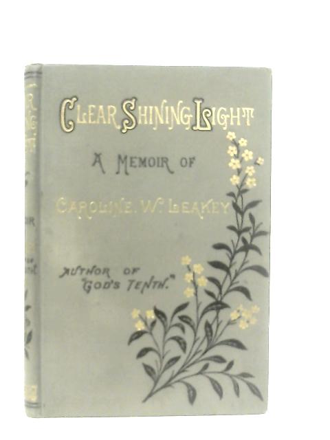 Clear Shining Light: A Memoir Of Caroline W. Leakey By Her Sister Emily