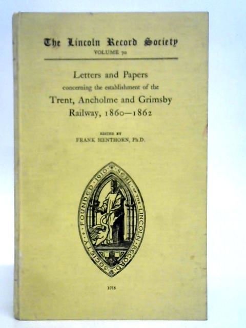 Letters and Papers Concerning the Establishment of the Trent, Ancholme and Grimsby Railway, 1860-62 von Frank Henthorn (Ed.)