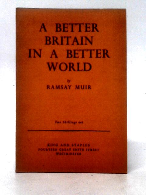 A Better Britain in a Better World By Ramsay Muir