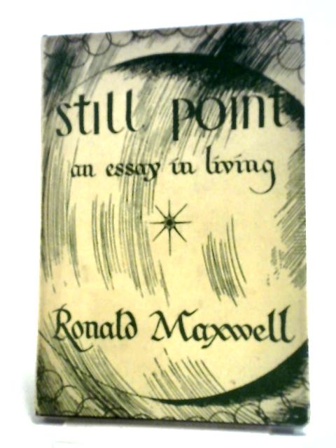 Still Point: An Essay In Living. By Ronald Maxwell