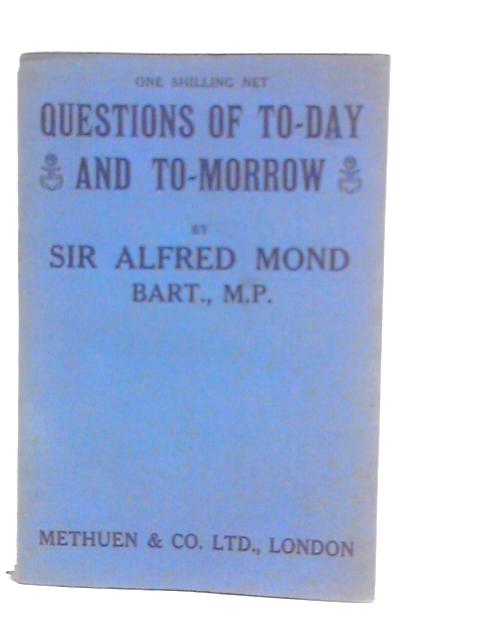 Questions of To-Day and To-Morrow By Sir Alfred Mond