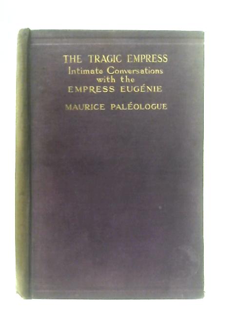 The Tragic Empress, Intimate Conversations with the Empress Eugenie 1901 to 1911 By Maurice Paleologue