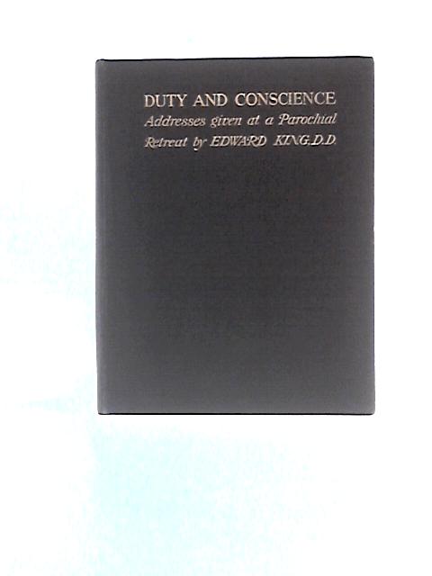 Duty And Conscience: Addresses Given In Parochial Retreats At St. Mary Magdalen's, Paddington, Lent, 1883 And 1884 By Edward King