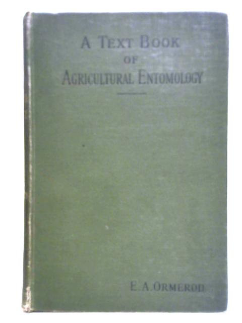 A Text-Book of Agricultural Entomology - Being a Guide to Methods of Insect Life & a Means of Prevention of Insect Ravage By E. A. Ormerod