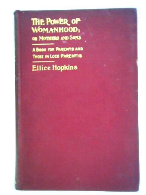 The Power Of Womanhood: Or Mothers And Sons. A Book For Parents And Those In Loco Parentis By Ellice Hopkins