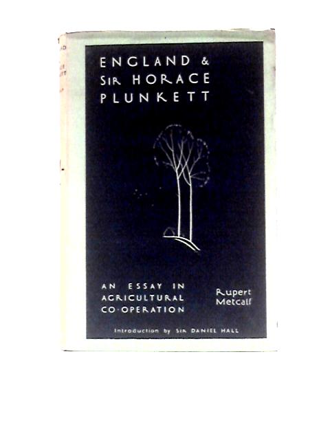 England and Sir Horace Plunkett: An Essay in Agricultural Co-Operation By Rupert Metcalf Sir Daniel Hall (Intro.)