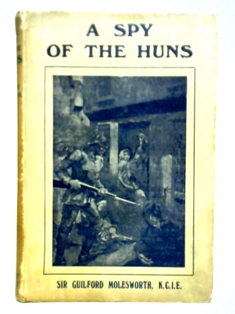 A Spy of the Hun By Sir Guildford Molesworth