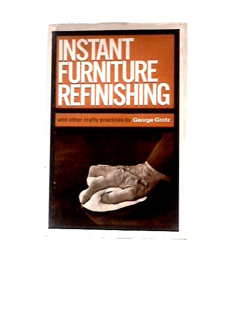 Instant Furniture Refinishing and Other Crafty Practices By George Grotz