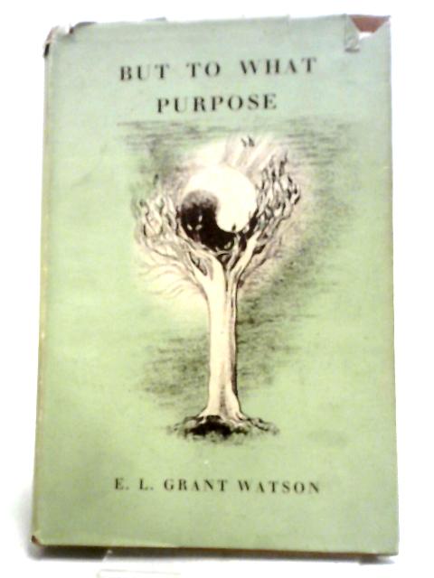 But to What Purpose By E.L.Grant Watson