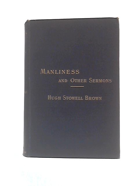Manliness and Other Sermons By High Stowell Brown