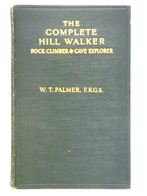 The Complete Hill Walker, Rock Climber and Cave Explorer By W. T. Palmer