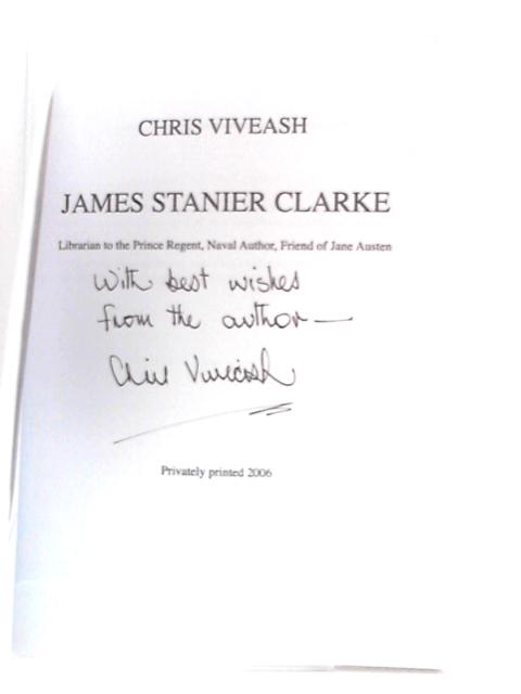 James Stanier Clarke: Librarian to the Prince Regent, Naval Author, Friend of Jane Austen By Chris Viveash