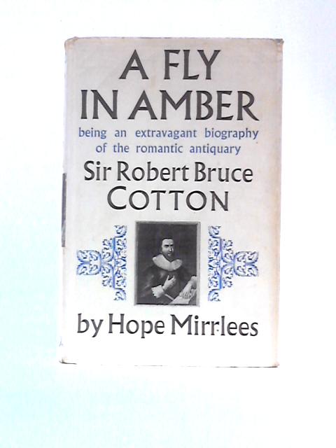 A Fly In Amber: Being An Extravagant Biography Of The Romantic Antiquary Sir Robert Bruce Cotton von Hope Mirrless