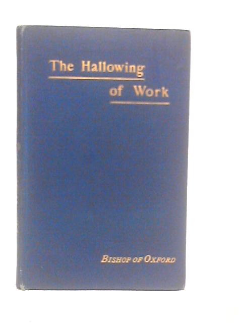 The Hallowing of Work: Addresses Given at Eton January 16-18, 1888 By Francis Paget