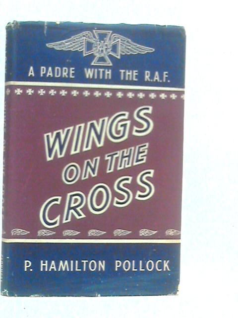 Wings on the Cross: A Padre With the R.A.F. By P.Hamilton Pollock