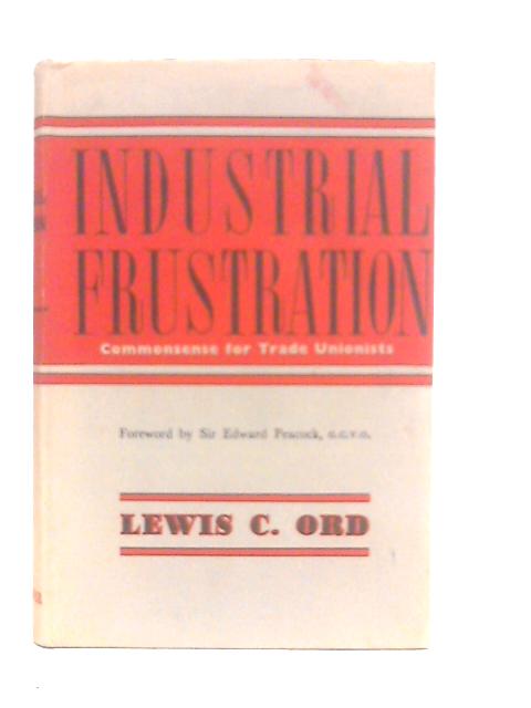Industrial Frustration: Commonsense for Trade Unionists von Lewis C.Ord