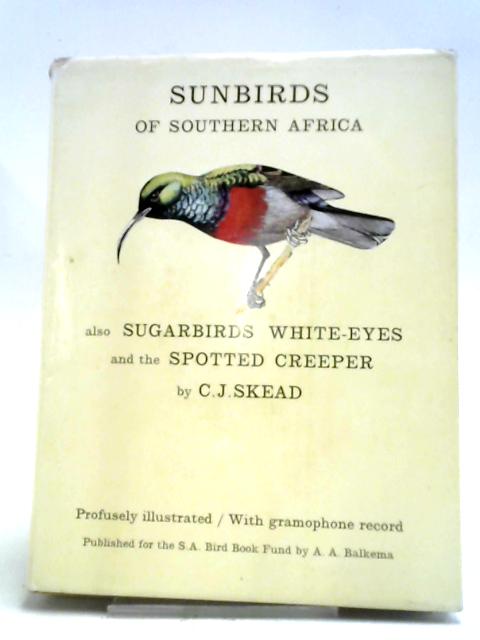The Sunbirds of Southern Africa, Also the Sugarbirds, the White-Eyes and the Spotted Creeper By C. J Skead