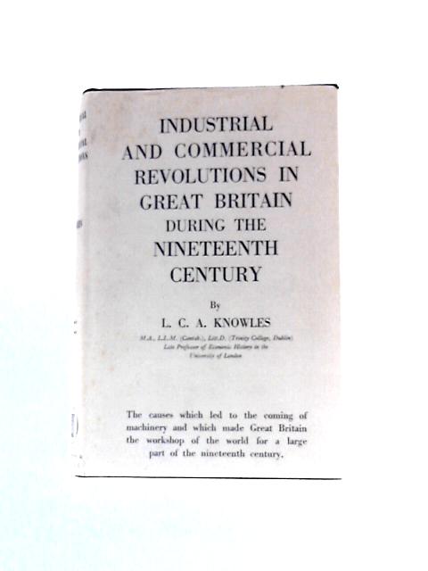 The Industrial and Commercial Revolutions in Great Britain During the Nineteenth Century By L.C.A.Knowles