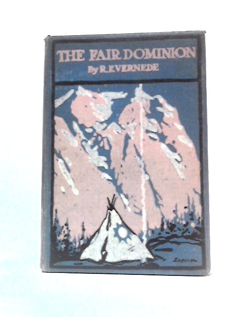 The Fair Dominion: A Record of Canadian Impressions By R.E.Vernede