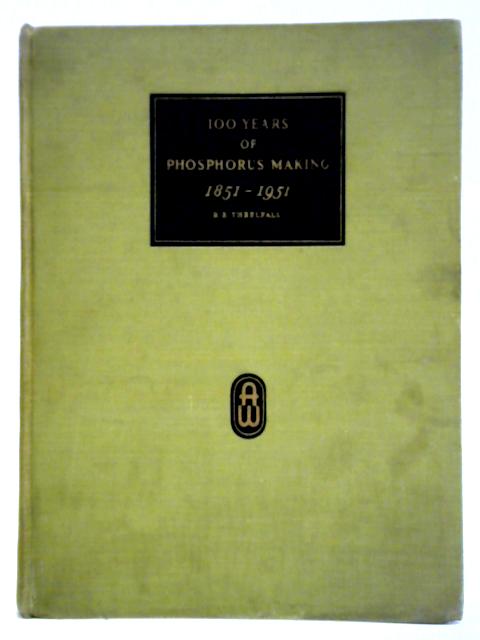 The Story Of 100 Years Of Phosphorus Making, 1851-1951. By Richard E. Threlfall