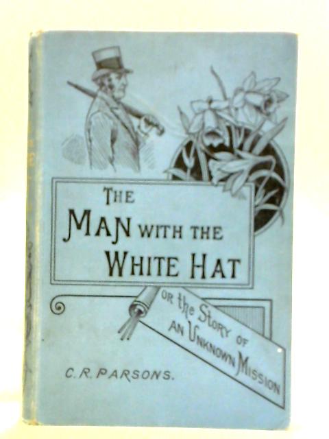 The Man With the White Hat, Or, the Story of an Unknown Mission von C. R. Parsons