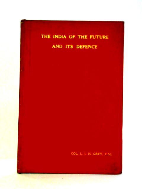 The India of the Future and Its Defence By Colonel L. J. H. Grey