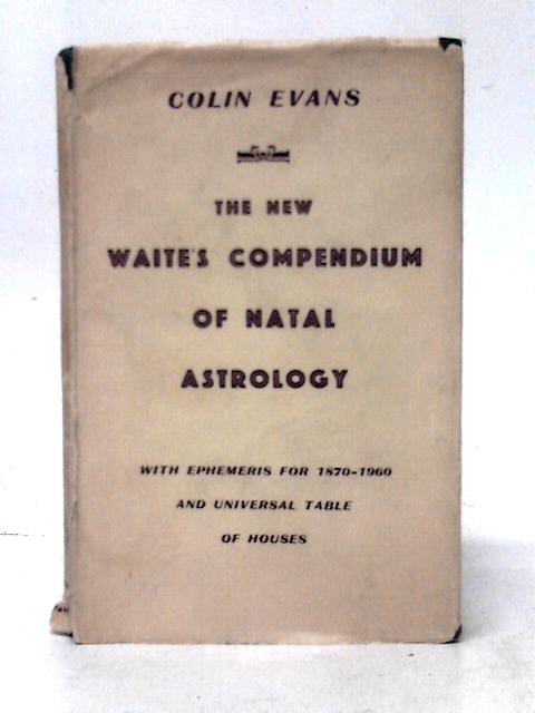 The New Waite's Compendium Of Natal Astrology With Ephemeris For 1870-1960 And Universal Table Of Houses By Colin Evans