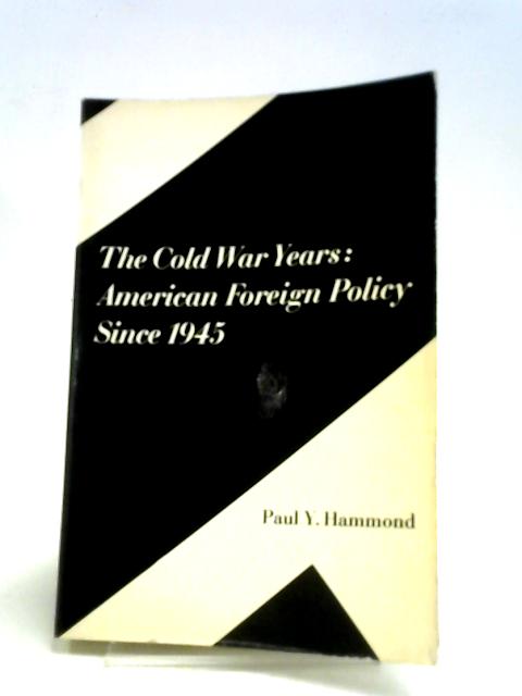 Cold War Years: American Foreign Policy Since 1945 By Paul Y. Hammond