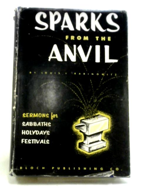 Sparks From The Anvil: Sermons For Sabbaths, Holy Days, And Festivals By Louis I Rabinowitz