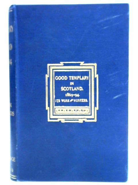 Good Templary In Scotland: Its Work And Workers, 1869-1894 By Tom Honeyman