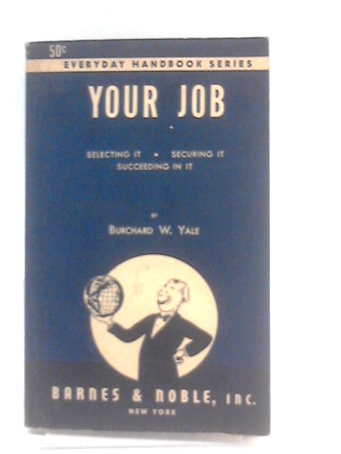 Your Job: Selecting It, Securing It, Succeeding In It By Richard W. Yale