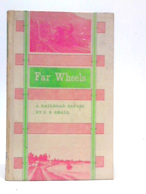 Far Wheels: A Railroad Safari By C.S.Small