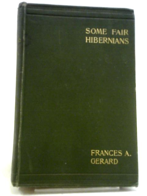 Some Fair Hibernians, Being a Supplementary Volume to Some Celebrated Irish Beauties of the Last Century By Frances A Gerard