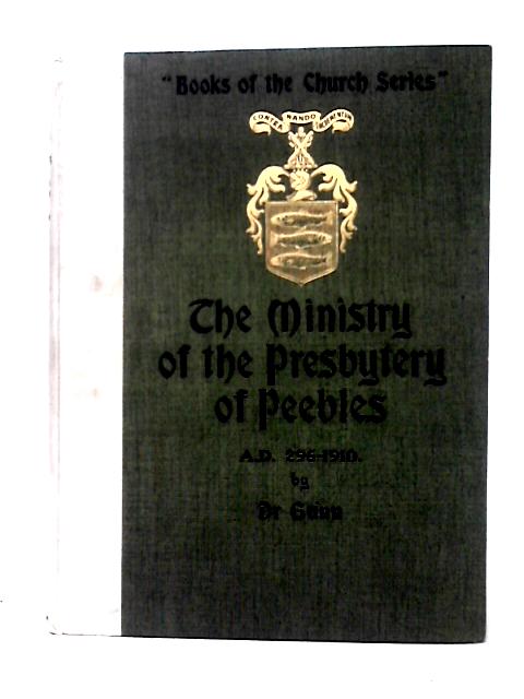 The Ministry Of The Presbytery Of Peebles: A.D. 296-1910 By Dr. Gunn, Peebles